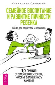 Читать книгу онлайн «Семейное воспитание и развитие личности ребенка. Книга для родителей и педагогов – Станислав Савинков»