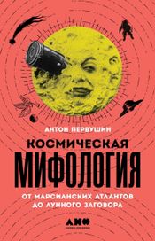Читать книгу онлайн «Космическая мифология. От марсианских атлантов до лунного заговора – Антон Первушин»