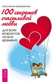 Читать книгу онлайн «100 секретов счастливой любви. Для всех возрастов, на все времена – Константин Шереметьев»