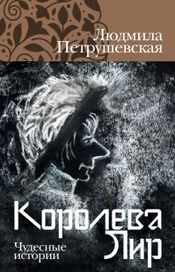 Читать книгу онлайн «Королева Лир. Чудесные истории – Людмила Петрушевская»