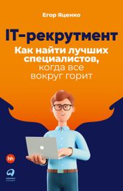 Читать книгу онлайн «IT-рекрутмент. Как найти лучших специалистов, когда все вокруг горит – Егор Яценко»