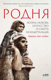 Читать книгу онлайн «Родня. Жизнь, любовь, искусство и смерть неандертальцев – Ребекка Рэгг Сайкс»