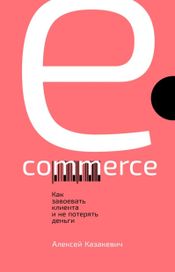 Читать книгу онлайн «E-commerce: Как завоевать клиента и не потерять деньги – Алексей Казакевич»