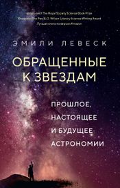 Читать книгу онлайн «Обращенные к звездам. Прошлое, настоящее и будущее астрономии – Эмили Левеск»