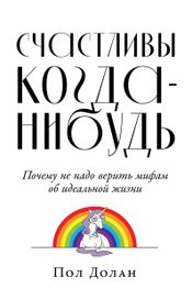 Читать книгу онлайн «Счастливы когда-нибудь: Почему не надо верить мифам об идеальной жизни – Пол Долан»
