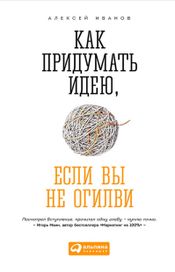 Читать книгу онлайн «Как придумать идею, если вы не Огилви – Алексей Иванов»