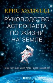 Читать книгу онлайн «Руководство астронавта по жизни на Земле. Чему научили меня 4000 часов на орбите – Кристофер Хэдфилд»