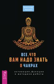Читать книгу онлайн «Все, что вам надо знать о чакрах. Активация, функции и методики работы – Александр Ярышев»