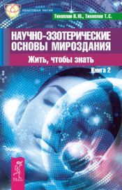 Читать книгу онлайн «Научно-эзотерические основы мироздания. Жить, чтобы знать. Книга 2 – Виталий Тихоплав, Татьяна Тихоплав»
