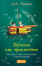 Читать книгу онлайн «Обучение как приключение. Как сделать уроки интересными и увлекательными – Дэйв Берджес»
