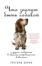 Читать книгу онлайн «Что значит быть собакой. И другие открытия в области нейробиологии животных – Грегори Бернс»