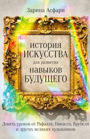 Читать книгу онлайн «История искусства для развития навыков будущего. Девять уроков от Рафаэля, Пикассо, Врубеля и других великих художников – Зарина Асфари»