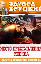 Читать книгу онлайн «Место преступления Москва – Эдуард Хруцкий»