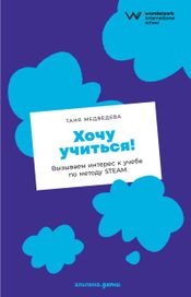 Читать книгу онлайн «Хочу учиться! Вызываем интерес к учебе по методу STEAM – Таня Медведева»