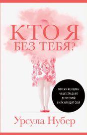 Читать книгу онлайн «Кто я без тебя? Почему женщины чаще страдают депрессией и как находят себя – Урсула Нубер»