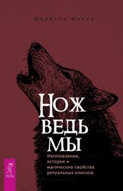 Читать книгу онлайн «Нож ведьмы. Изготовление, история и магические свойства ритуальных клинков – Джейсон Манки»