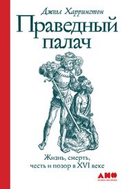 Читать книгу онлайн «Праведный палач. Жизнь, смерть, честь и позор в XVI веке – Джоэл Харрингтон»