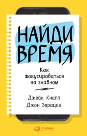 Читать книгу онлайн «Найди время: Как фокусироваться на главном – Джейк Кнапп, Джон Зерацки»