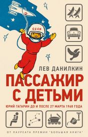 Читать книгу онлайн «Пассажир с детьми. Юрий Гагарин до и после 27 марта 1968 года – Лев Данилкин»