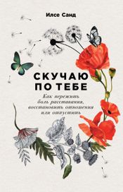Читать книгу онлайн «Скучаю по тебе: Как пережить боль расставания, восстановить отношения или отпустить – Илсе Санд»
