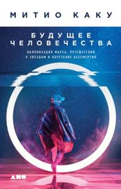 Читать книгу онлайн «Будущее человечества. Колонизация Марса, путешествия к звездам и обретение бессмертия – Митио Каку»