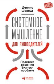 Читать книгу онлайн «Системное мышление для руководителей: Практика решения бизнес-проблем – Деннис Шервуд»