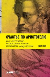 Читать книгу онлайн «Счастье по Аристотелю. Как античная философия может изменить вашу жизнь – Эдит Холл»