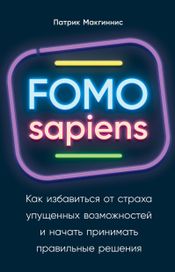 Читать книгу онлайн «FOMO sapiens. Как избавиться от страха упущенных возможностей и начать принимать правильные решения – Патрик Макгиннис»