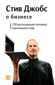 Читать книгу онлайн «Стив Джобс о бизнесе. 250 высказываний человека, изменившего мир – Стив Джобс»
