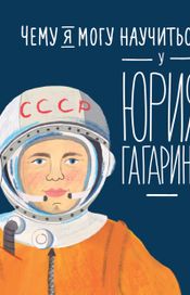 Читать книгу онлайн «Чему я могу научиться у Юрия Гагарина»
