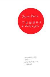 Читать книгу онлайн «Тишина в эпоху шума: Маленькая книга для большого города – Эрлинг Кагге»