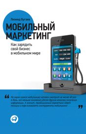 Читать книгу онлайн «Мобильный маркетинг. Как зарядить свой бизнес в мобильном мире – Леонид Бугаев»