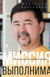 Читать книгу онлайн «Миссия выполнима. Технология счастливой жизни – Маргулан Сейсембай»