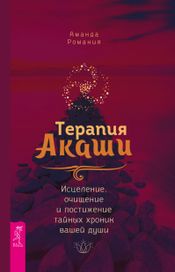 Читать книгу онлайн «Терапия Акаши. Исцеление, очищение и постижение тайных хроник вашей души – Аманда Романия»