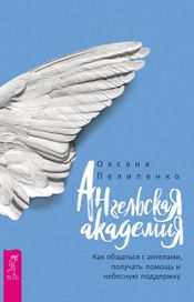 Читать книгу онлайн «Ангельская Академия. Как общаться с ангелами, получать помощь и небесную поддержку – Оксана Пелипенко»