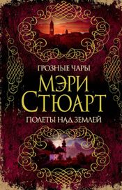 Читать книгу онлайн «Грозные чары. Полеты над землей (сборник) – Мэри Стюарт»