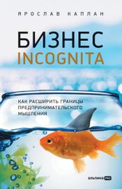 Читать книгу онлайн «Бизнес incognita. Как расширить границы предпринимательского мышления – Ярослав Каплан»