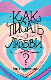 Читать книгу онлайн «Как писать о любви – Ольга Соломатина»