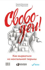 Читать книгу онлайн «Свободен! Как вырваться из ментальной тюрьмы – Сергей Филиппов, Антон Мироненко»
