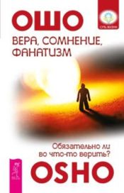 Читать книгу онлайн «Вера, сомнение, фанатизм. Обязательно ли во что-то верить? – Ошо»