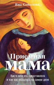 Читать книгу онлайн «Приемная мама. Как я себе это представляла и как все оказалось на самом деле – Яна Соколова»