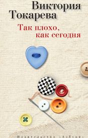 Читать книгу онлайн «Так плохо, как сегодня – Виктория Токарева»