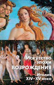 Читать книгу онлайн «Искусство эпохи Возрождения. Италия. XIV-XV века – Александр Степанов»
