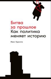 Читать книгу онлайн «Битва за прошлое. Как политика меняет историю – Иван Курилла»