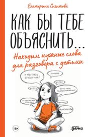 Читать книгу онлайн «Как бы тебе объяснить... Находим нужные слова для разговора с детьми – Екатерина Сигитова»