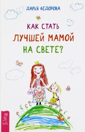 Читать книгу онлайн «Как стать лучшей мамой на свете? – Дарья Федорова»