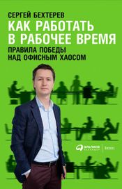Читать книгу онлайн «Как работать в рабочее время: Правила победы над офисным хаосом – Сергей Бехтерев»