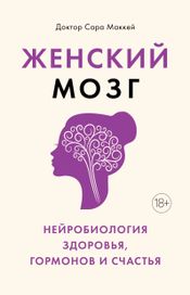 Читать книгу онлайн «Женский мозг: нейробиология здоровья, гормонов и счастья – Сара Маккей»