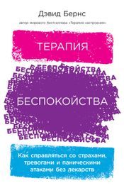 Читать книгу онлайн «Терапия беспокойства. Как справляться со страхами, тревогами и паническими атаками без лекарств – Дэвид Бернс»