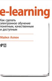 Читать книгу онлайн «e-learning: Как сделать электронное обучение понятным, качественным и доступным – Майкл Аллен»